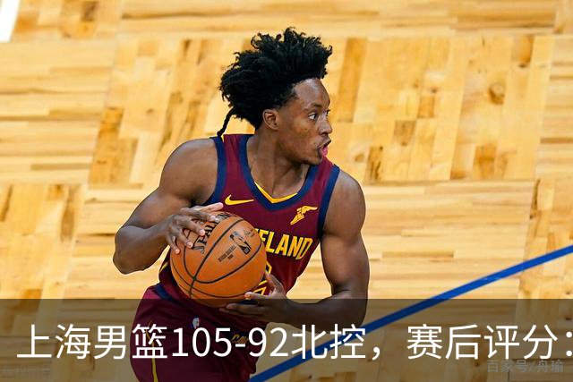 上海男篮105-92北控，赛后评分：2人满分 麦基优秀 张镇麟越打越好